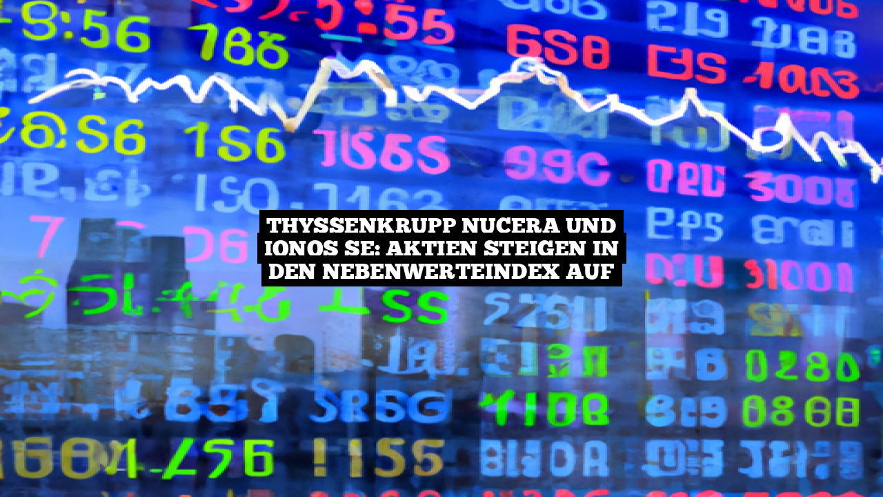 Thyssenkrupp Nucera und IONOS SE: Aktien steigen in den Nebenwerteindex auf