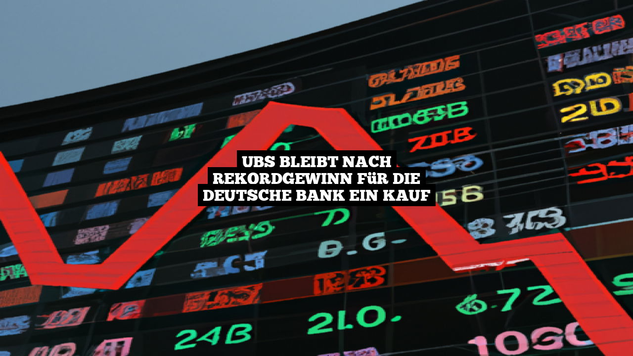 UBS bleibt nach Rekordgewinn für die Deutsche Bank ein Kauf