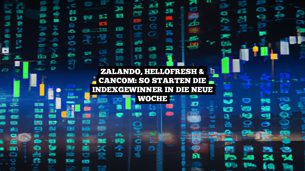 Zalando, Hellofresh & Cancom: So starten die Indexgewinner in die neue Woche