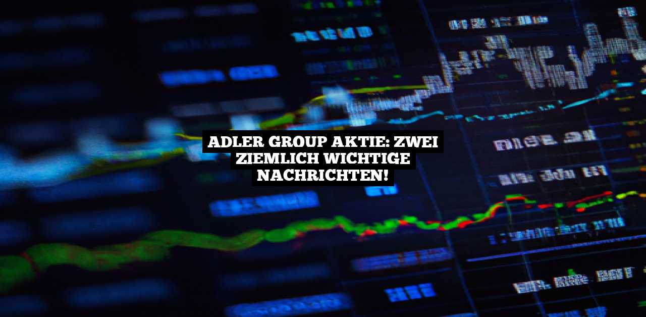 Adler Group Aktie: Zwei ziemlich wichtige Nachrichten!