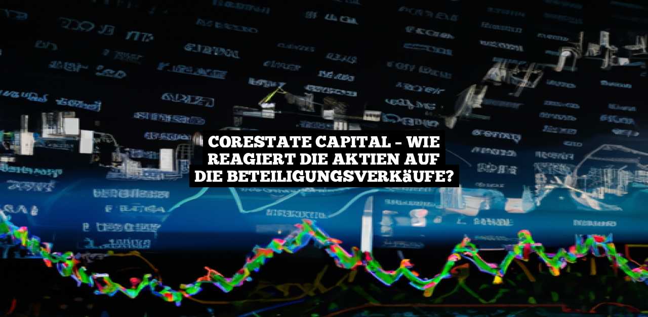 Corestate Capital – Wie reagiert die Aktien auf die Beteiligungsverkäufe?