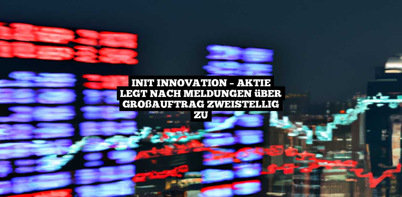 init innovation – Aktie legt nach Meldungen über Großauftrag zweistellig zu
