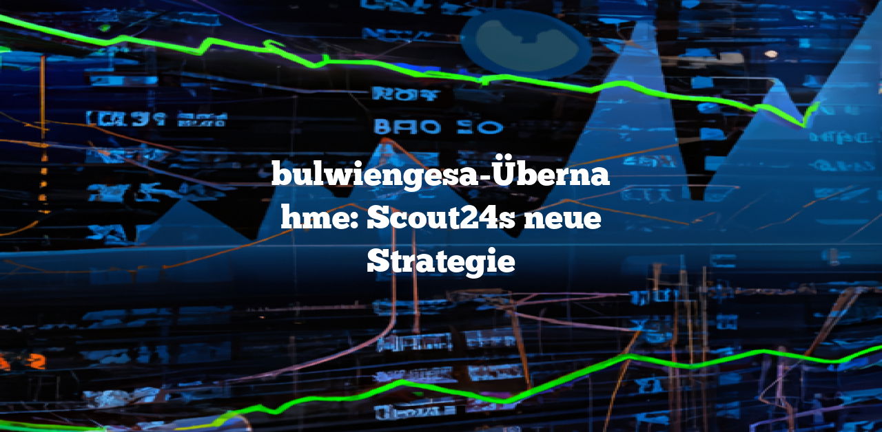 Scout24 übernimmt bulwiengesa: Ein strategischer Schritt
